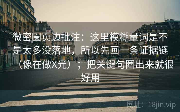 微密圈页边批注:这里模糊量词是不是太多没落地,所以先画一条证据链(像在做X光);把关键句圈出来就很好用 微密圈页边批注:这里模糊量词是不是太多没落地,所以先画一条证据链(像在做X光);把关键句圈出来就很好用